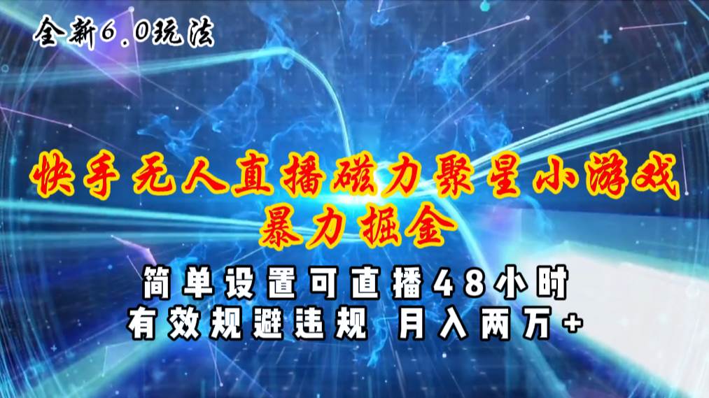 全新6.0快手无人直播，磁力聚星小游戏暴力项目，简单设置，直播48小时…-一起发