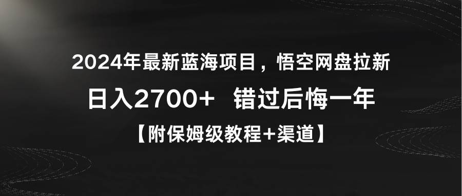 2024年最新蓝海项目，悟空网盘拉新，日入2700+错过后悔一年【附保姆级教…-一起发