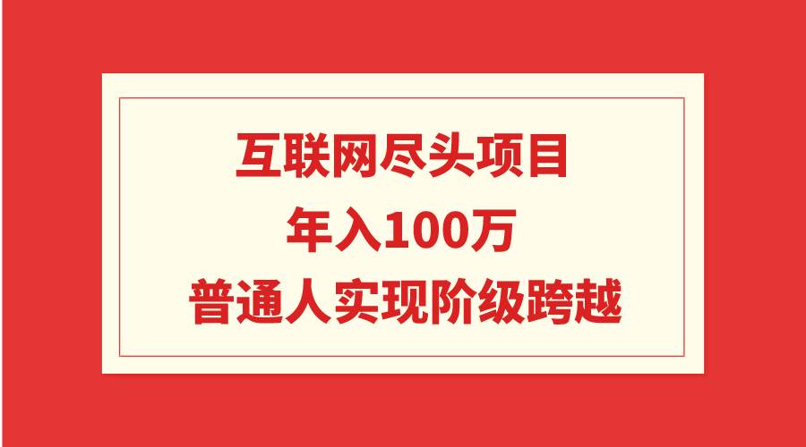 互联网尽头项目：年入100W，普通人实现阶级跨越-一起发