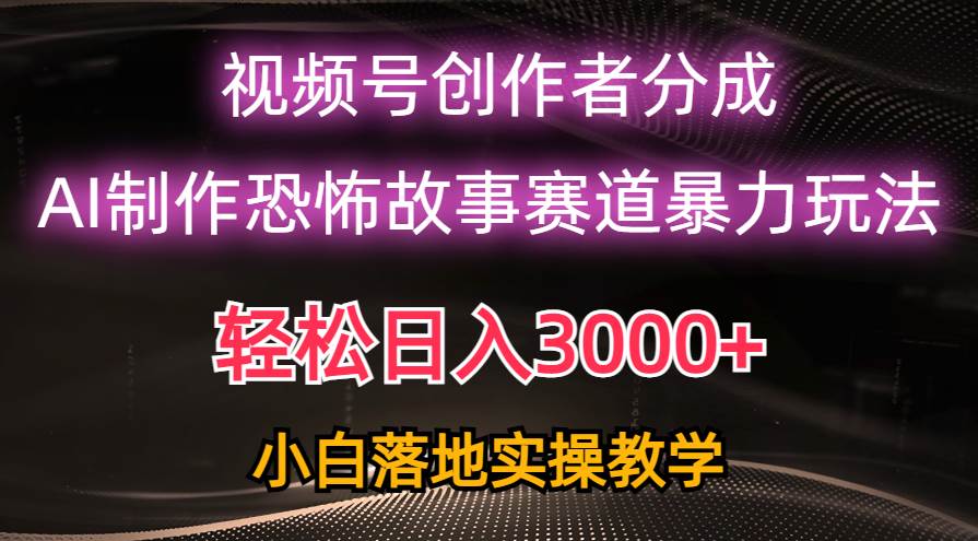 日入3000+，视频号AI恐怖故事赛道暴力玩法，轻松过原创，小白也能轻松上手-一起发