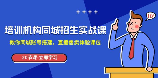 培训机构-同城招生实操课，教你同城账号搭建，直播售卖体验课包-一起发