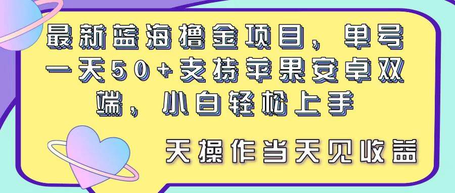 最新蓝海撸金项目,单号一天50+, 支持苹果安卓双端,小白轻松上手 当…-一起发