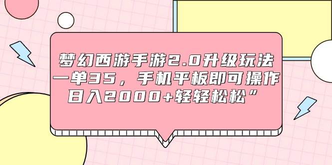 梦幻西游手游2.0升级玩法,一单35,手机平板即可操作,日入2000+轻轻松松”-一起发