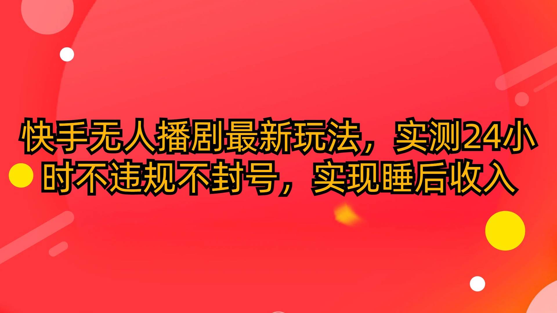 快手无人播剧最新玩法,实测24小时不违规不封号,实现睡后收入-一起发