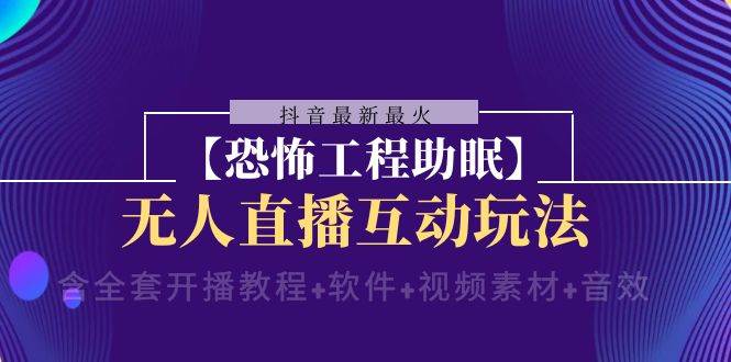 抖音最新最火【恐怖工程 抖音最新最火【恐怖工程助眠】无人直播互动玩法(含全套开播教程+软件+视频素材+音效)-一起发