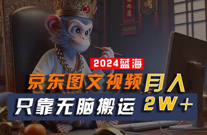 2024最新蓝海项目,只靠无脑搬运,不需要剪辑,有手就会,京东图文视频...-一起发