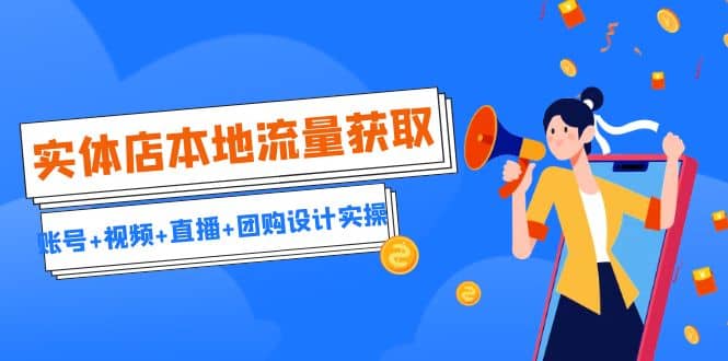 实体店本地流量获取（账号+视频+直播+团购设计实操）引流获客+同城流量曝光-一起发