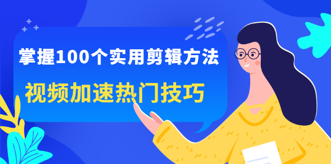 掌握100个实用剪辑方法，让你的视频加速热门，价值999元-一起发
