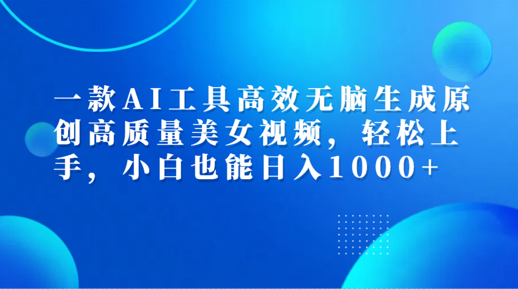 一款AI工具高效无脑生成原创高质量美女视频,轻松上手,小白也能日入1000+-一起发