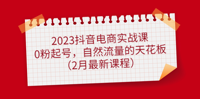 2023抖音电商实战课:0粉起号,自然流量的天花板(2月最新课程)-一起发