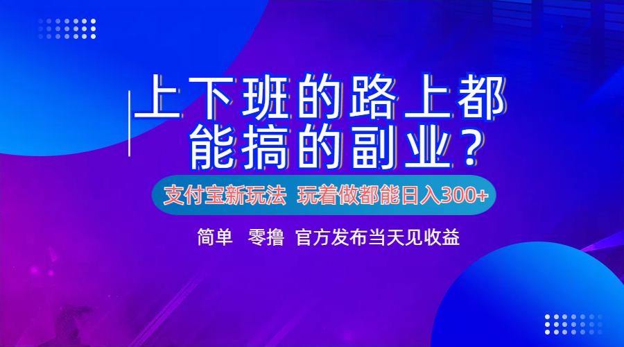 支付宝新项目!上下班的路上都能搞米的副业!简单日入300+-一起发