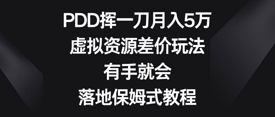 PDD挥一刀月入5万，虚拟资源差价玩法，有手就会，落地保姆式教程-一起发