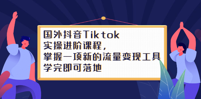 Tiktok实操进阶课程,掌握一项新的流量变现工具,学完即可落地-一起发