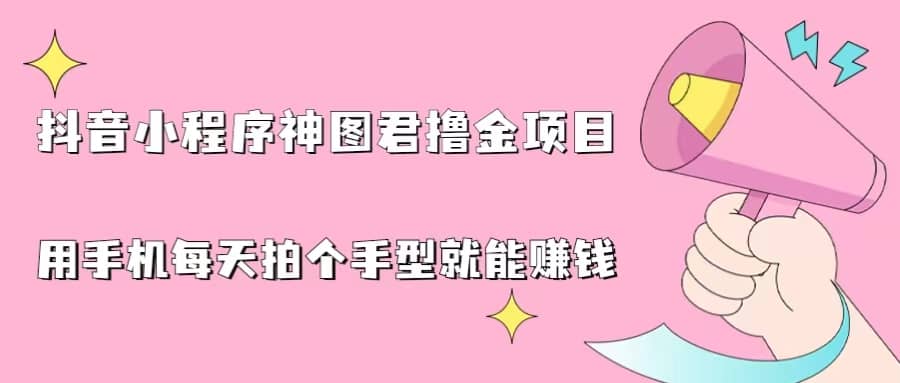 抖音小程序神图君撸金项目，用手机每天拍个手型挂载一下小程序就能赚钱-一起发
