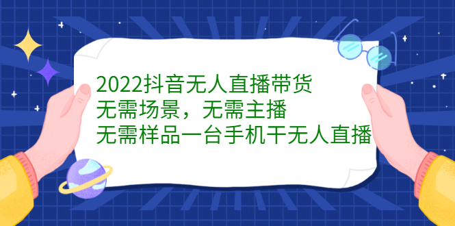 2022抖音无人直播带货,无需场景,无需主播,无需样品一台手机干无人直播-一起发