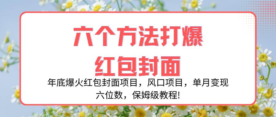 年底爆火红包封面项目，风口项目，单月变现六位数，保姆级教程!-一起发