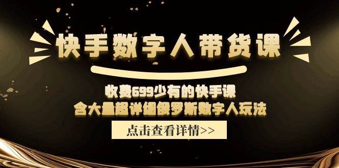 快手数字人带货课，收费699少有的快手课，含大量超详细数字人玩法-一起发