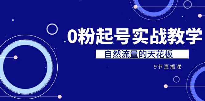 某收费培训7-8月课程：0粉起号实战教学，自然流量的天花板（9节）-一起发