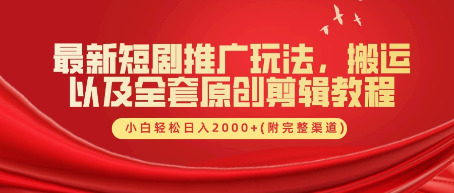 最新短剧推广玩法，搬运及全套原创剪辑教程(附完整渠道)，小白轻松日入2000+-一起发