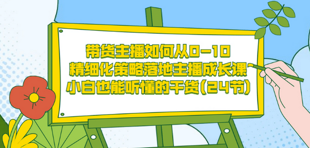 带货主播如何从0-10，精细化策略落地主播成长课，小白也能听懂的干货(24节)-一起发