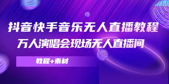 抖音快手音乐无人直播教程，万人演唱会现场无人直播间（教程+素材）-一起发