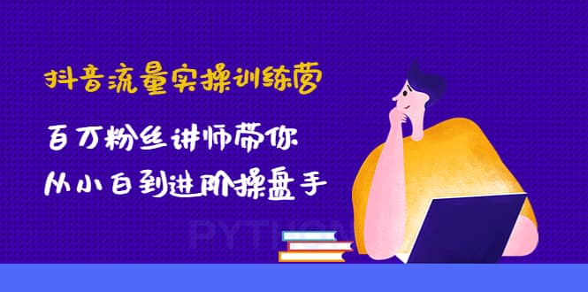 抖音流量实操训练营：百万粉丝讲师带你从小白到进阶操盘手-一起发