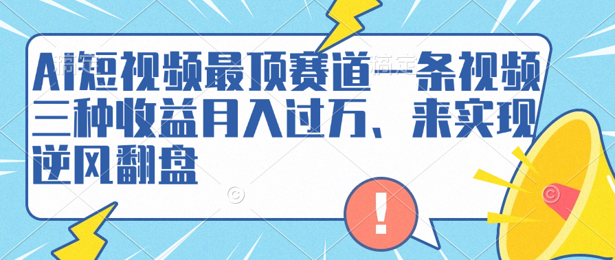 AI短视频最顶赛道，一条视频三种收益月入过万、来实现逆风翻盘-一起发