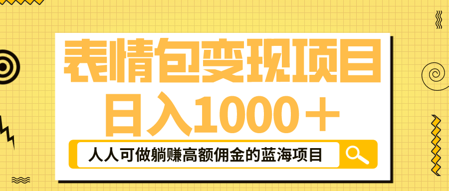 表情包最新玩法,日入1000+,普通人躺赚高额佣金的蓝海项目!速度上车-一起发
