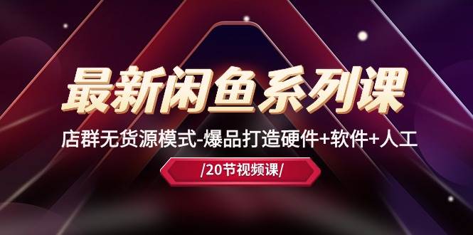 最新闲鱼系列课，店群无货源模式-爆品打造硬件+软件+人工（20节课）-一起发