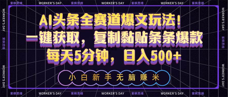 AI头条全赛道爆文玩法！一键获取，复制黏贴条条爆款，每天5分钟，日入500+-一起发