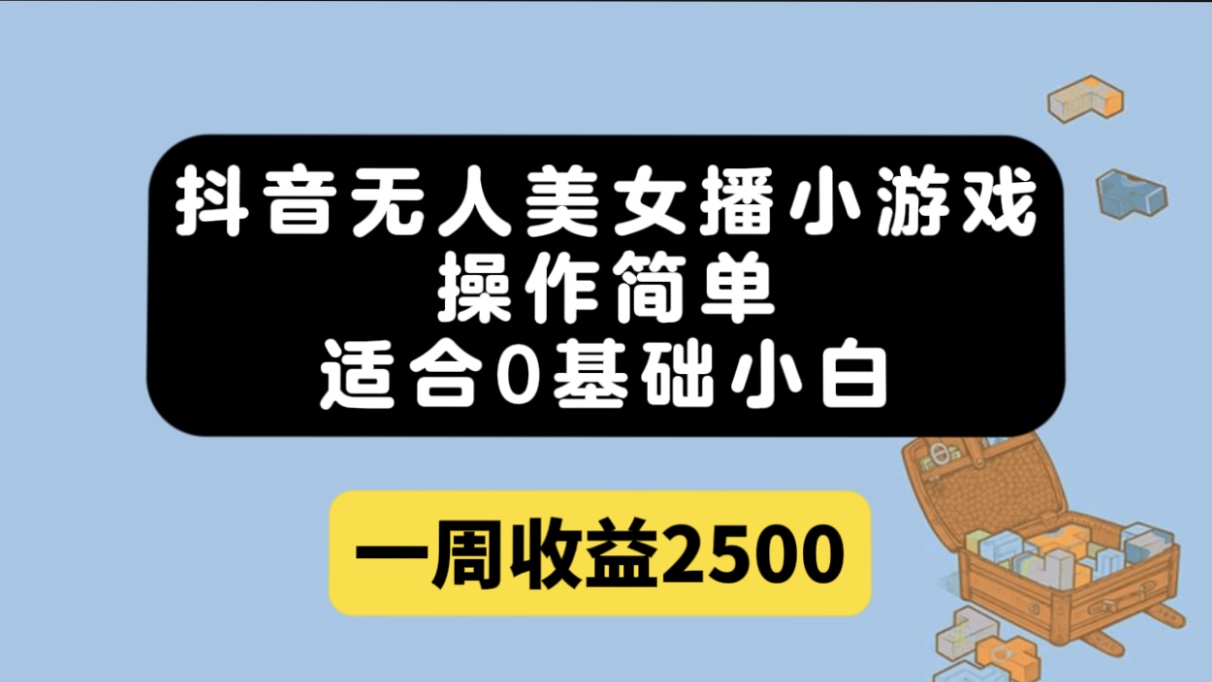 抖音无人美女播小游戏，操作简单，适合0基础小白一周收益2500-一起发