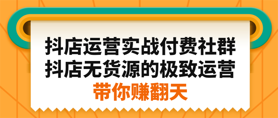 抖店运营实战付费社群，抖店无货源的极致运营带你赚翻天-一起发