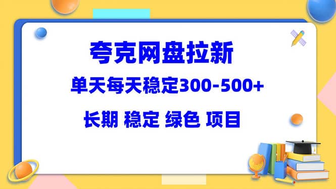 夸克网盘拉新项目：单天稳定300-500＋长期 稳定 绿色（教程+资料素材）-一起发