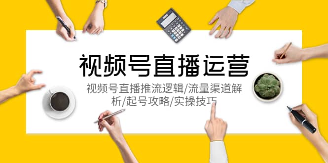 视频号直播运营，视频号直播推流逻辑/流量渠道解析/起号攻略/实操技巧-一起发