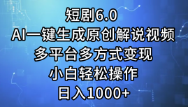一键生成原创解说视频I，短剧6.0 AI，小白轻松操作，日入1000+，多平台多方式变现-一起发