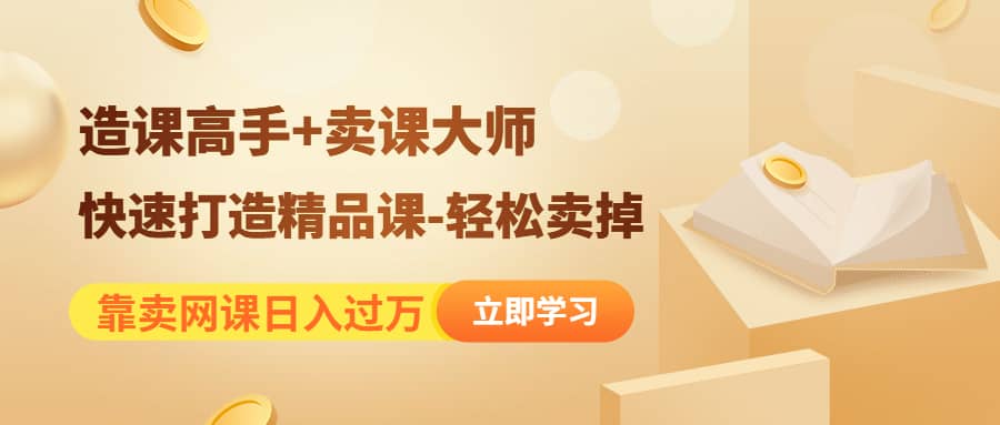 《造课高手+卖课大师》快速打造精品课-轻松卖掉-一起发