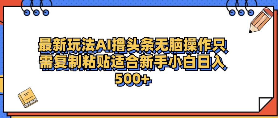 最新AI头条撸收益，日入500＋  只需无脑粘贴复制-一起发