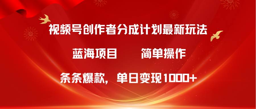 视频号创作者分成5.0,最新方法,条条爆款,简单无脑,单日变现1000+-一起发