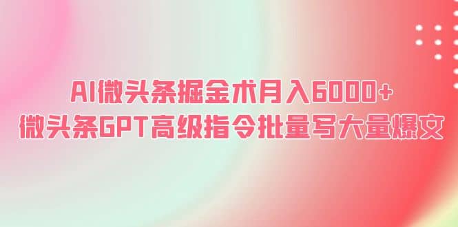 AI微头条掘金术月入6000+ 微头条GPT高级指令批量写大量爆文-一起发