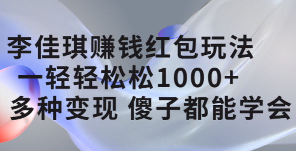 李佳琪赚钱红包玩法，一天轻轻松松1000+，多种变现，傻子都能学会-一起发