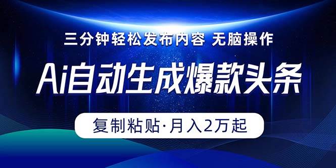 Ai一键自动生成爆款头条,三分钟快速生成,复制粘贴即可完成, 月入2万+-一起发