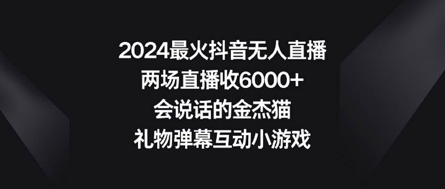 2024最火抖音无人直播,两场直播收6000+会说话的金杰猫 礼物弹幕互动小游戏-一起发