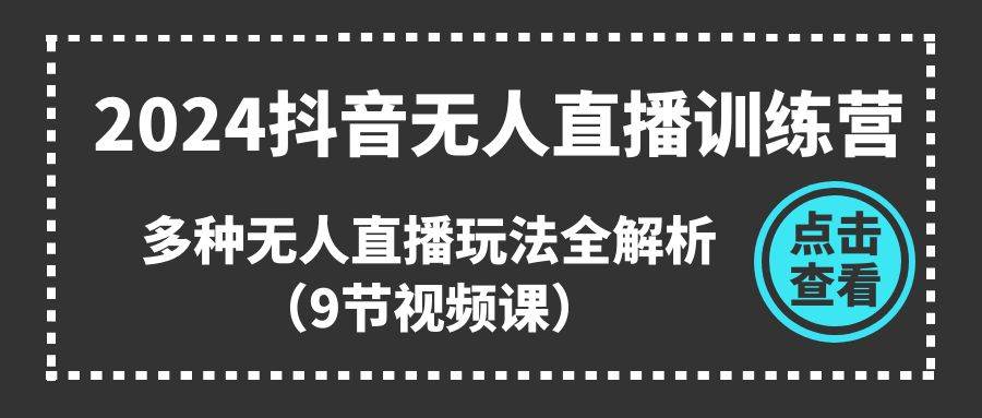 2024抖音无人直播训练营,多种无人直播玩法全解析(9节视频课)-一起发