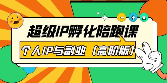超级IP孵化陪跑课：个人IP与副业（高阶版）41节课-一起发