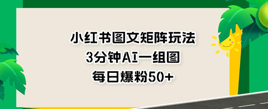 小红书图文矩阵玩法，3分钟AI一组图，每日爆粉50+【揭秘】-一起发