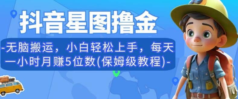 抖音星图撸金,无脑搬运,小白轻松上手,每天一小时月赚5位数(保姆级教程)【揭秘】-一起发