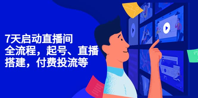 7天启动直播间，全流程起号、直播搭建，付费投流等-一起发