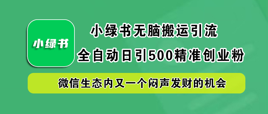 小绿书小白无脑搬运引流,全自动日引500精准创业粉,微信生态内又一个闷声发财的机会-一起发