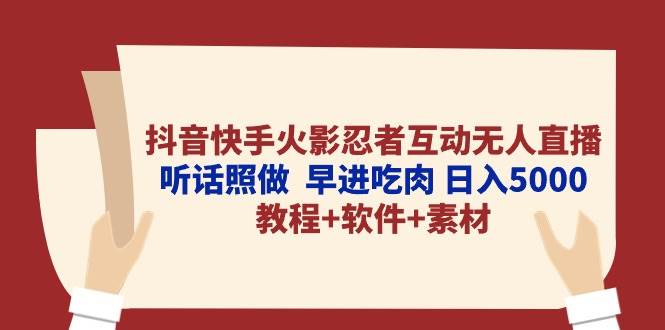 抖音快手火影忍者互动无人直播 听话照做 早进吃肉 日入5000+教程+软件…-一起发