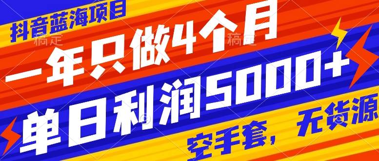 抖音蓝海项目，一年只做4个月，空手套，无货源，单日利润5000+-一起发